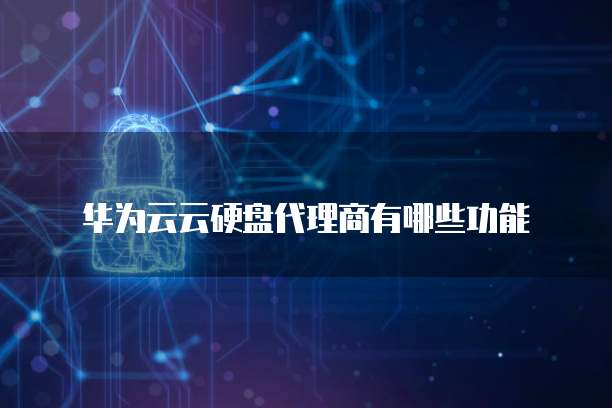 华为云云硬盘代理商有哪些功能
