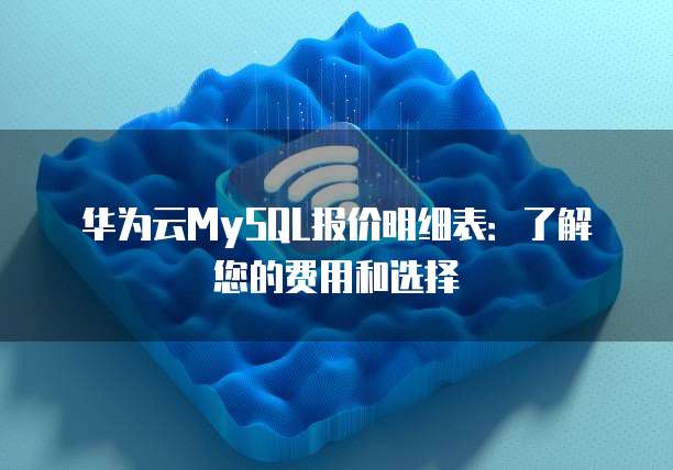 华为云MySQL报价明细表:了解您的费用和选择