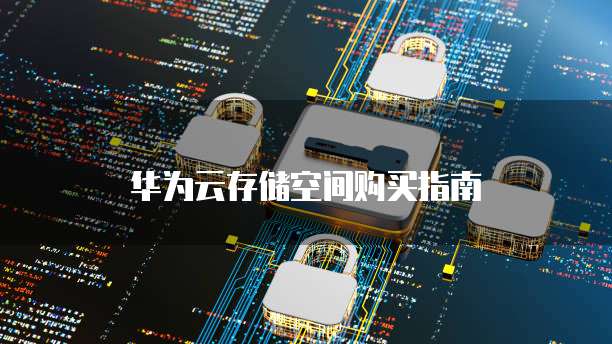 华为云存储空间购买指南