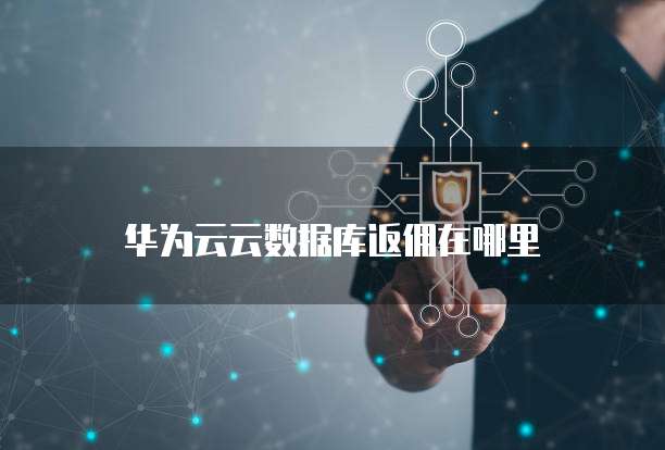华为云云数据库返佣在哪里