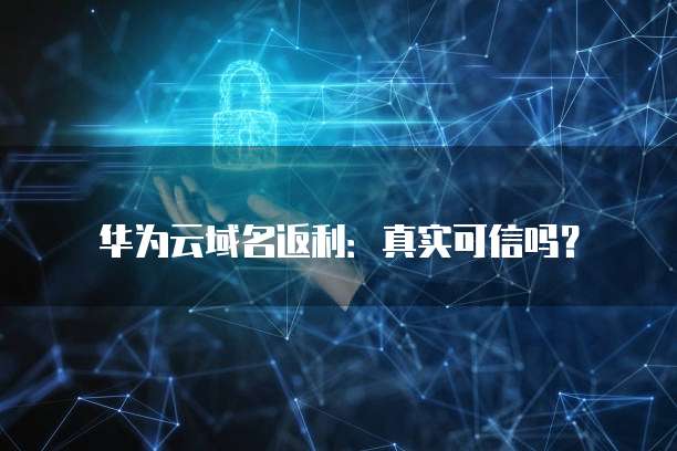 华为云域名返利:真实可信吗?