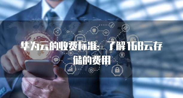 华为云的收费标准:了解1GB云存储的费用