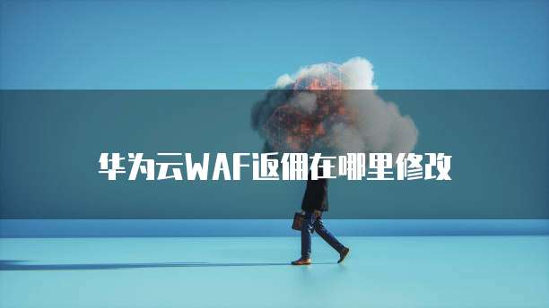 华为云WAF返佣在哪里修改