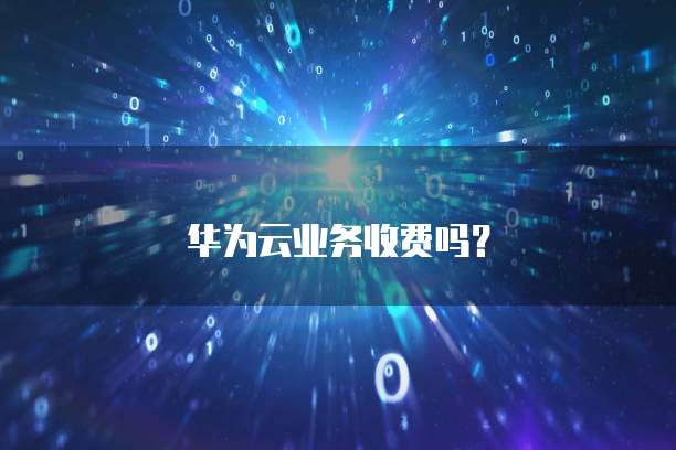 华为云业务收费吗?