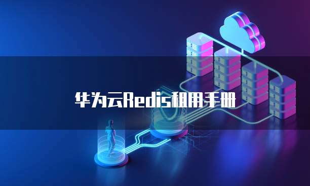 华为云Redis租用手册
