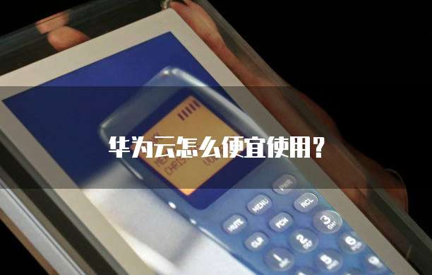 华为云怎么便宜使用?