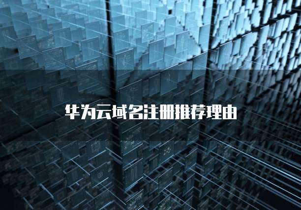 华为云域名注册推荐理由