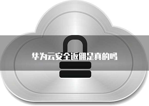 华为云安全返佣是真的吗