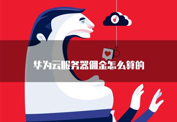 华为云服务器佣金怎么算的