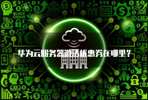 华为云服务器激活优惠券在哪里?