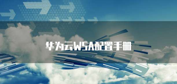 华为云WSA配置手册