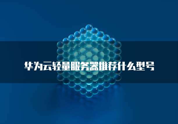 华为云轻量服务器推荐什么型号