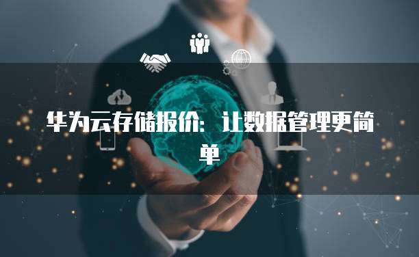 华为云存储报价：让数据管理更简单