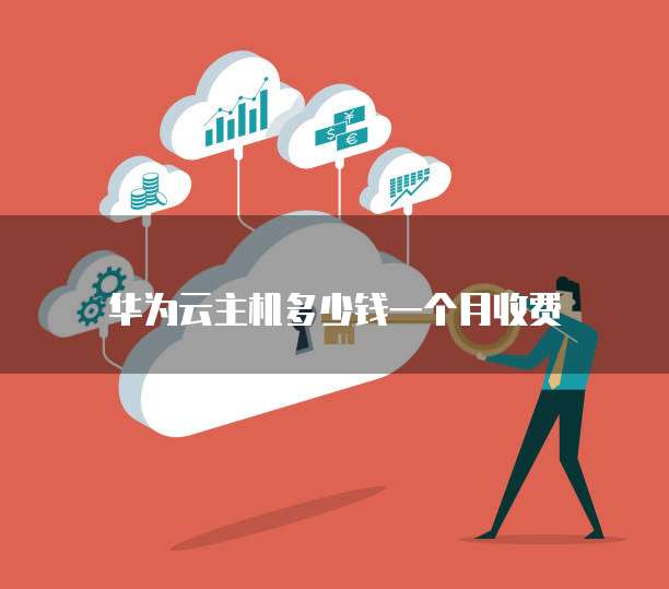华为云主机多少钱一个月收费