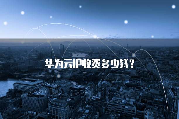 华为云IP收费多少钱?