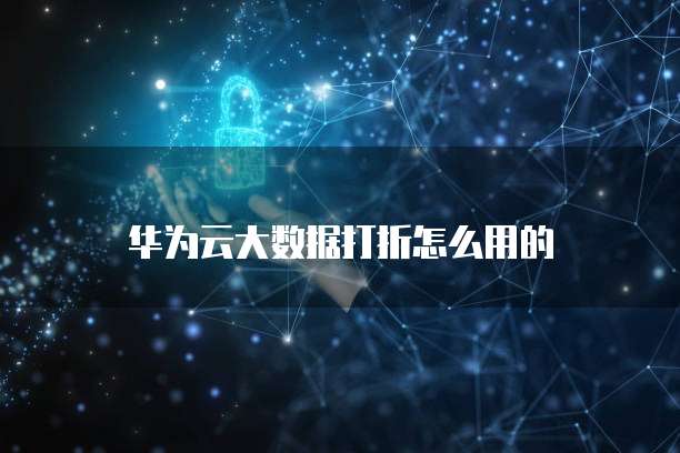 华为云大数据打折怎么用的