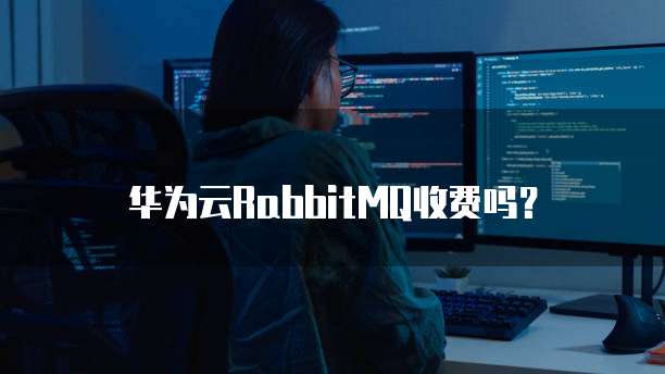 华为云RabbitMQ收费吗?