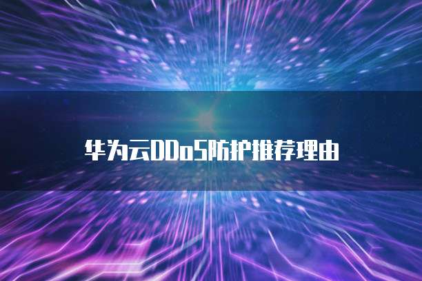华为云DDoS防护推荐理由