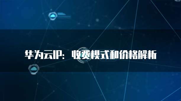 华为云IP:收费模式和价格解析