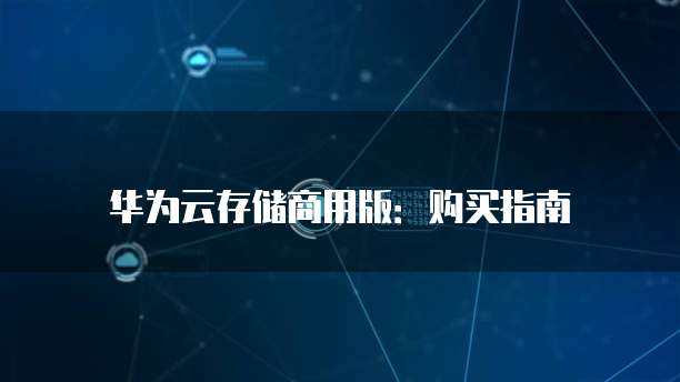 华为云存储商用版:购买指南
