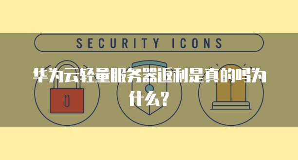 华为云轻量服务器返利是真的吗为什么？
