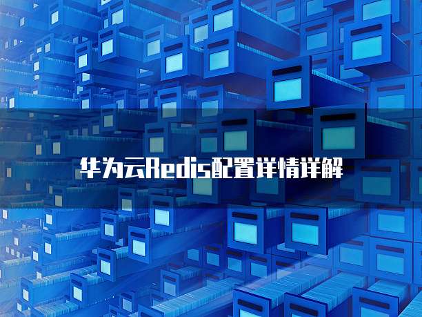 华为云Redis配置详情详解
