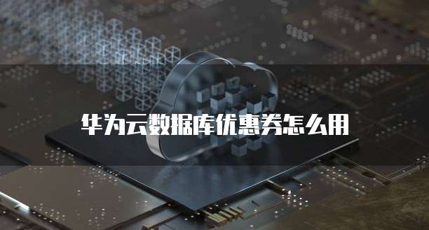 华为云数据库优惠券怎么用