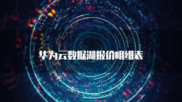 华为云数据湖报价明细表