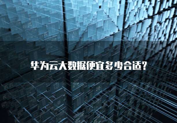 华为云大数据便宜多少合适?