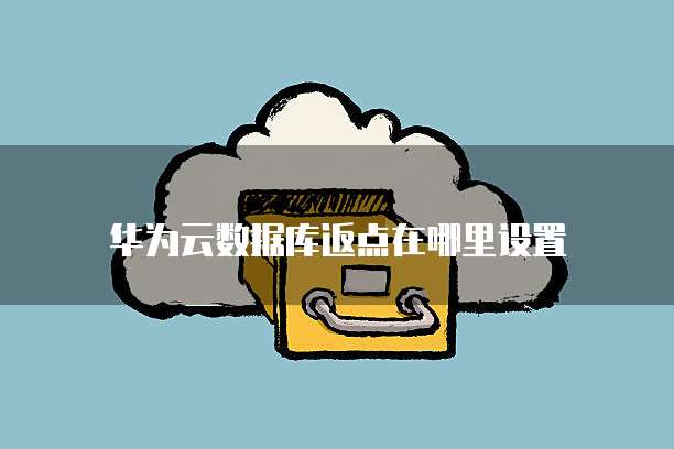 华为云数据库返点在哪里设置