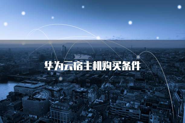 华为云宿主机购买条件