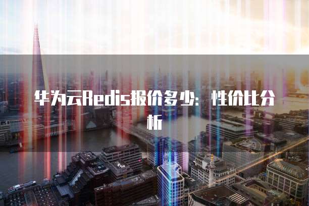 华为云Redis报价多少：性价比分析