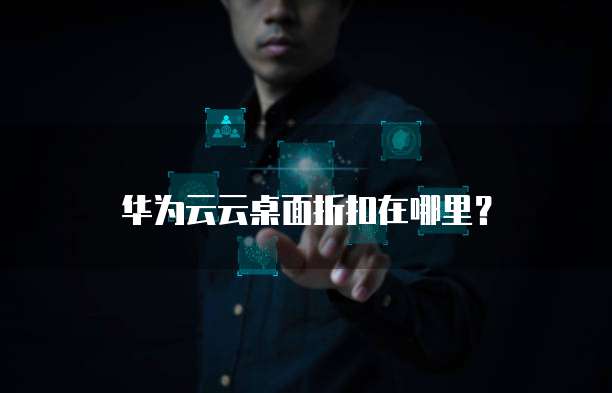 华为云云桌面折扣在哪里?