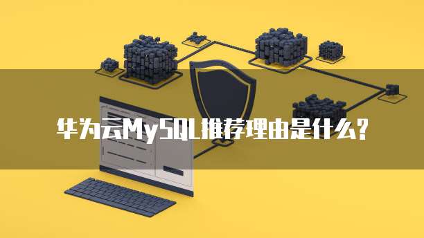 华为云MySQL推荐理由是什么?