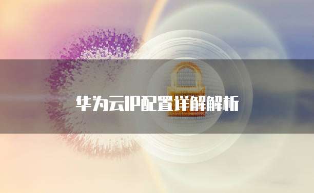 华为云IP配置详解解析