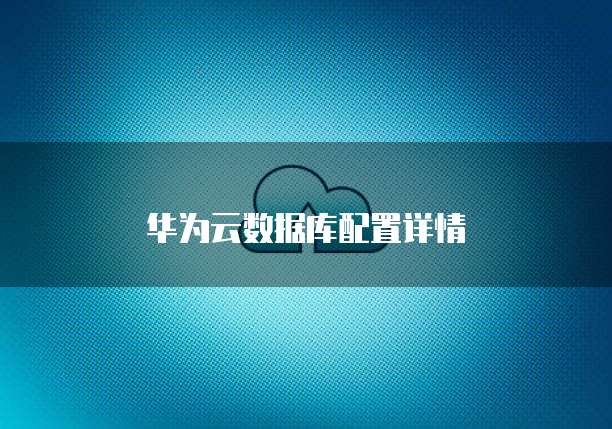 华为云数据库配置详情