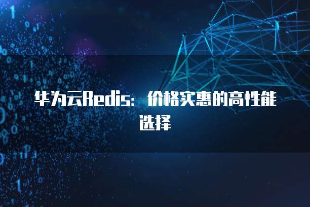 华为云Redis：价格实惠的高性能选择