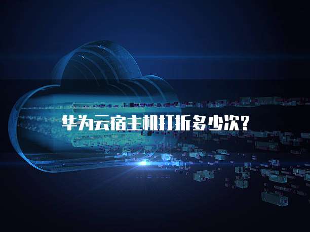 华为云宿主机打折多少次？