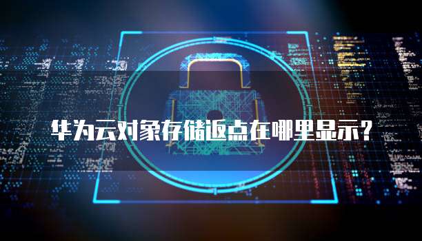 华为云对象存储返点在哪里显示?