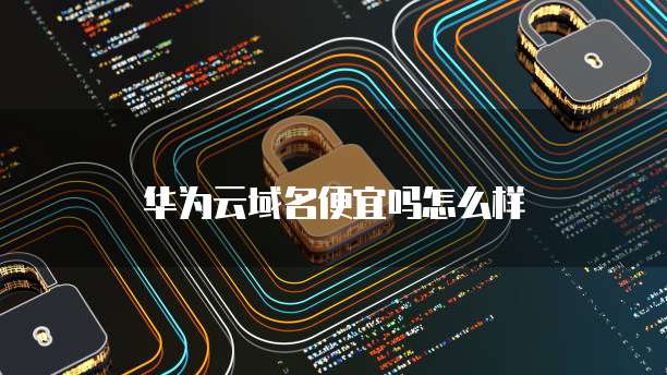 华为云域名便宜吗怎么样