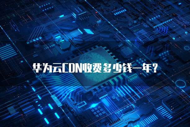 华为云CDN收费多少钱一年?