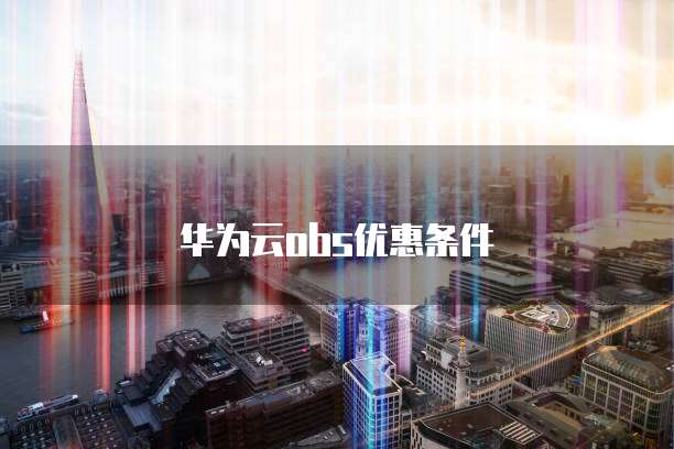 华为云obs优惠条件