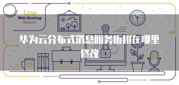 华为云分布式消息服务折扣在哪里修改