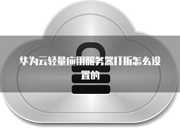 华为云轻量应用服务器打折怎么设置的