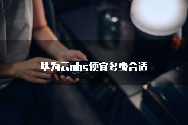 华为云obs便宜多少合适