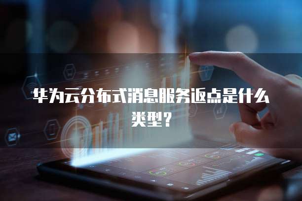 华为云分布式消息服务返点是什么类型?