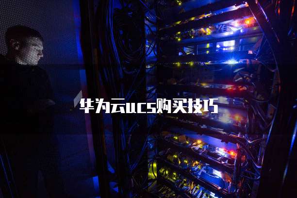 华为云ucs购买技巧