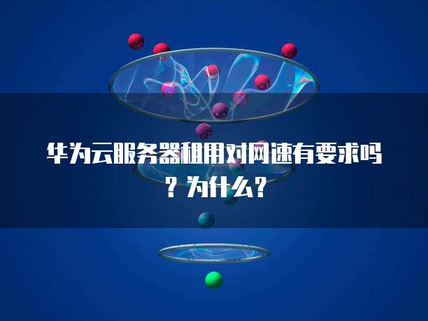 华为云服务器租用对网速有要求吗?为什么?