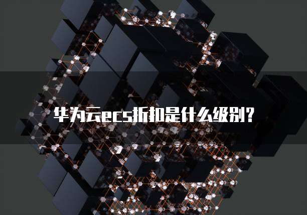 华为云ecs折扣是什么级别？