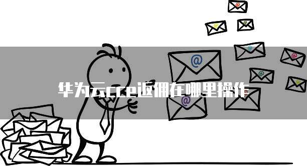 华为云cce返佣在哪里操作